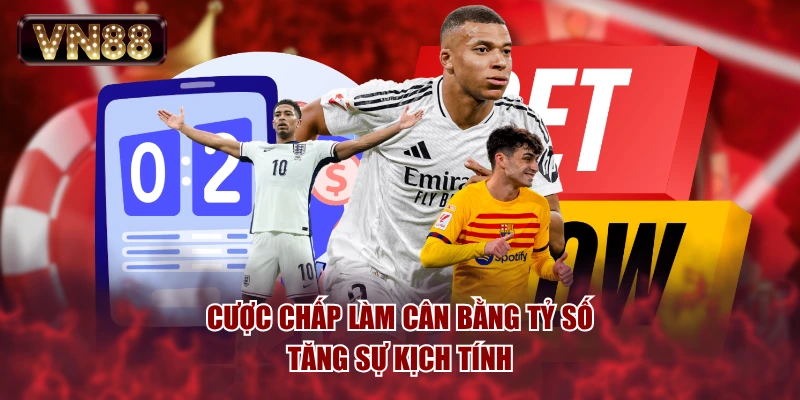 Cược chấp làm cân bằng tỷ số, tăng sự kịch tính