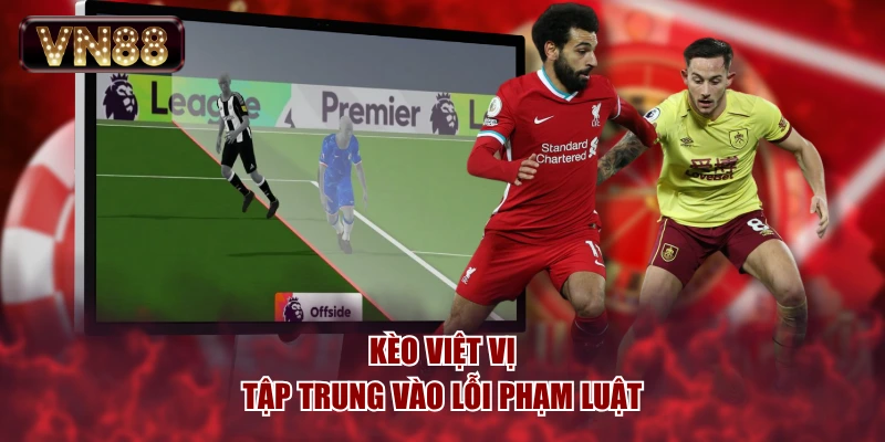 Kèo việt vị tập trung vào lỗi phạm luật
