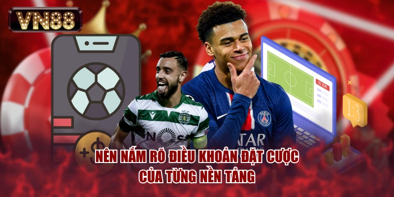 Nên nắm rõ điều khoản đặt cược của từng nền tảng