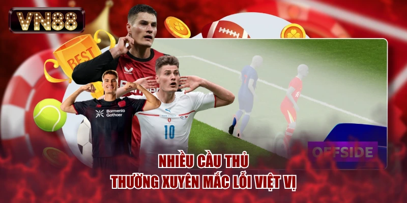 Nhiều cầu thủ thường xuyên mắc lỗi việt vị
